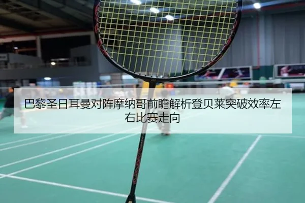 巴黎圣日耳曼对阵摩纳哥前瞻解析登贝莱突破效率左右比赛走向